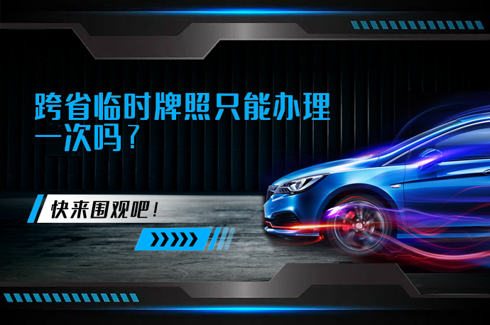跨省临时牌照只能办理一次吗_58汽车