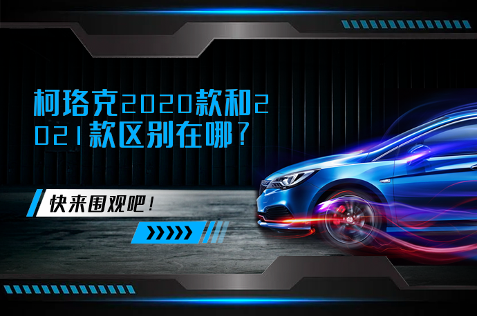 柯珞克2020款和2021款区别在哪_58汽车