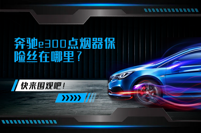 奔驰e300点烟器保险丝在哪里_58汽车