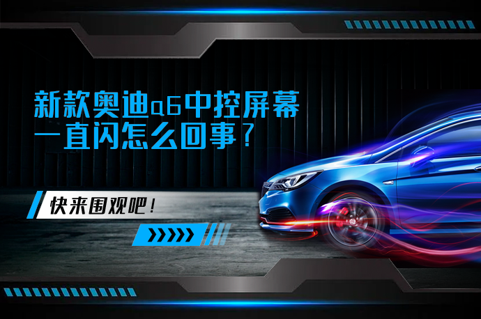 新款奥迪a6中控屏幕一直闪怎么回事_58汽车
