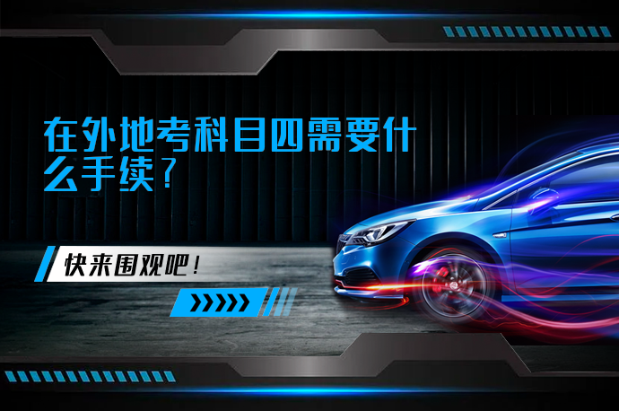 在外地考科目四需要什么手续_58汽车