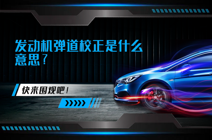 发动机弹道校正是什么意思_58汽车