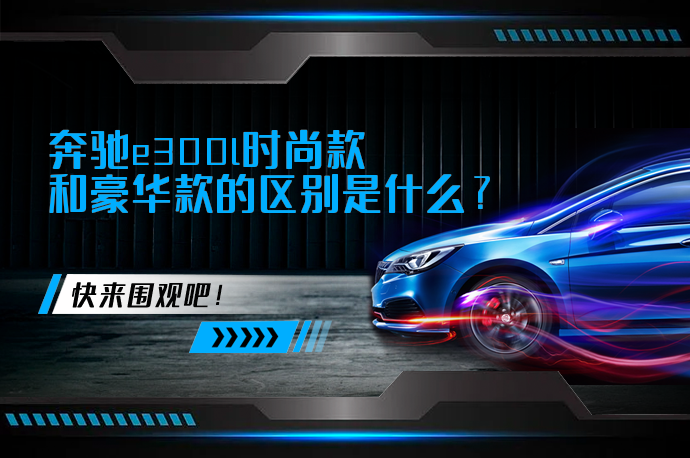 奔驰e300l时尚款和豪华款的区别是什么_58汽车