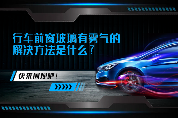 行车前窗玻璃有雾气的解决方法是什么_58汽车