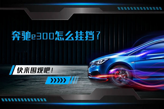 奔驰e300怎么挂挡_58汽车