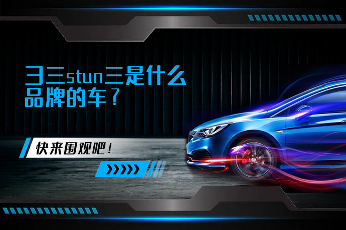 彐三stun三是什么品牌的车_58汽车