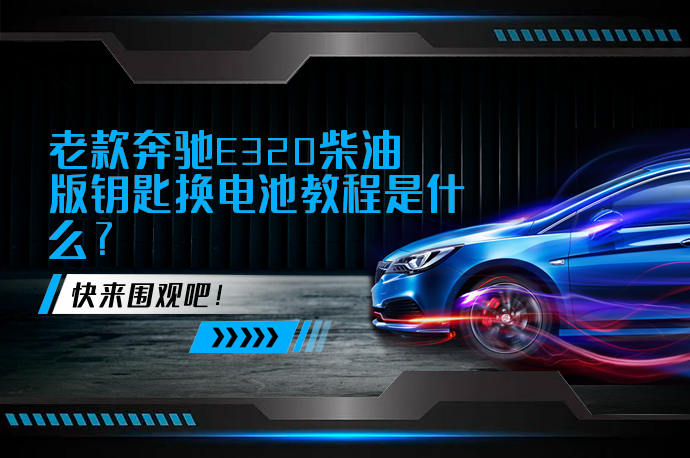 老款奔驰E320柴油版钥匙换电池教程是什么_58汽车