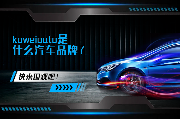 kaweiauto是什么汽车品牌_58汽车