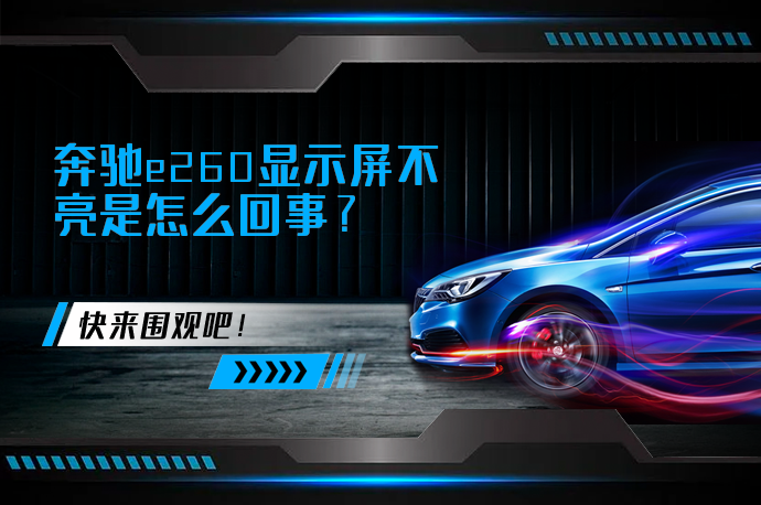 奔驰e260显示屏不亮是怎么回事_58汽车