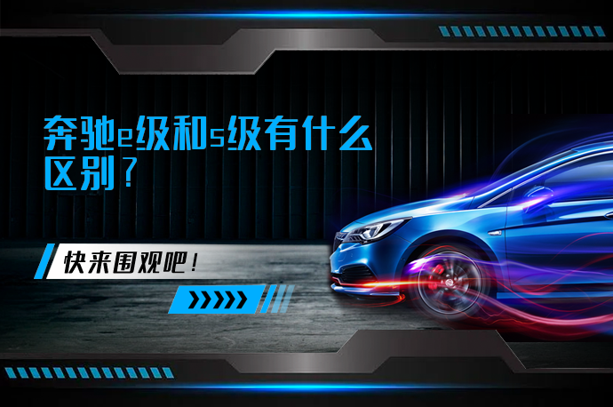奔驰e级和s级有什么区别_58汽车