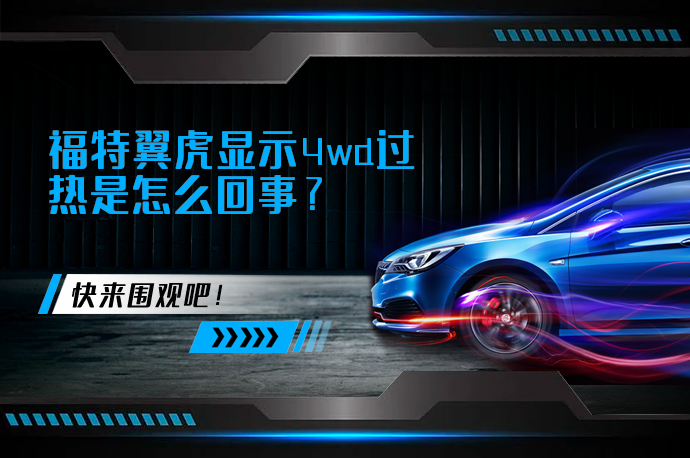 福特翼虎显示4wd过热是怎么回事_58汽车