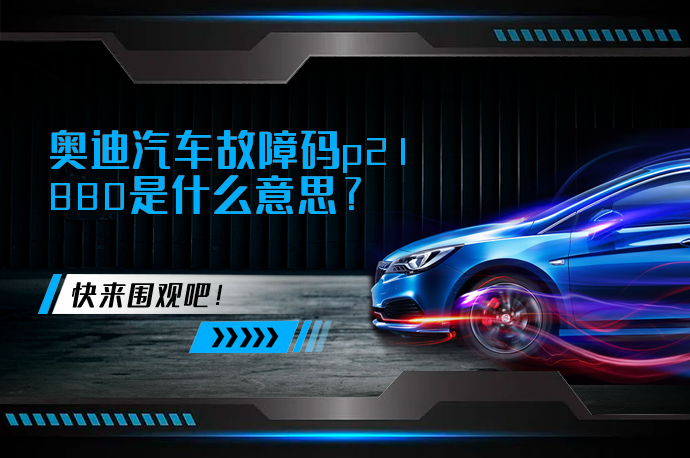奥迪汽车故障码p21880是什么意思_58汽车