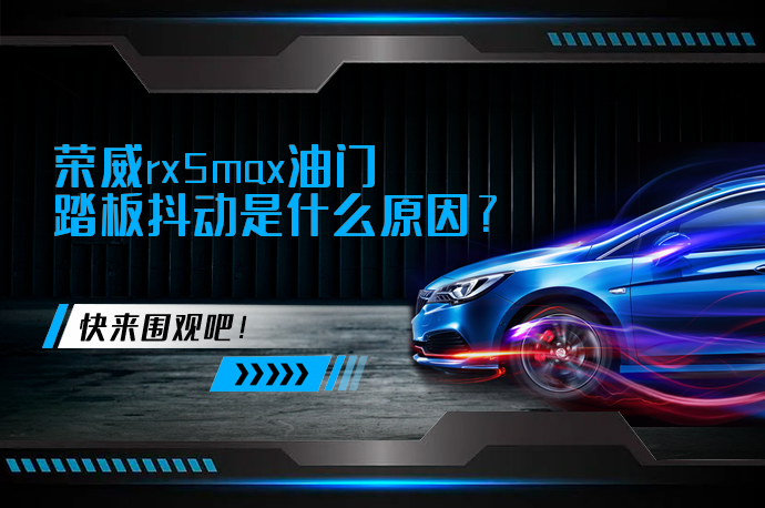 荣威rx5max油门踏板抖动是什么原因_58汽车