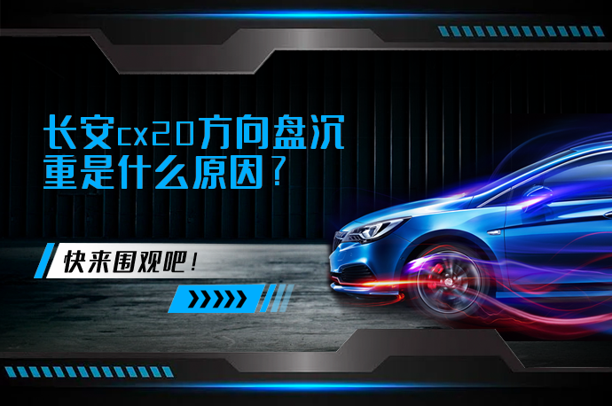 长安cx20方向盘沉重是什么原因_58汽车