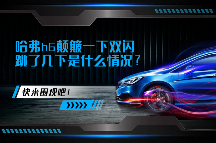 哈弗h6颠簸一下双闪跳了几下是什么情况_58汽车
