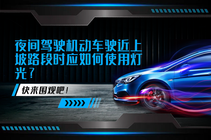 夜间驾驶机动车驶近上坡路段时应如何使用灯光_58汽车