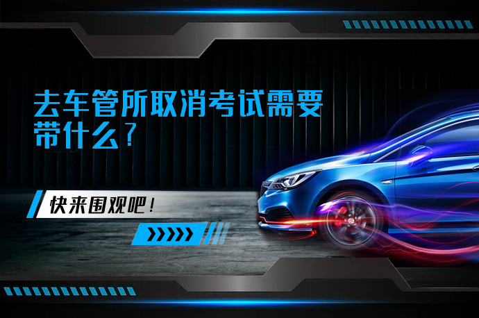 去车管所取消考试需要带什么_58汽车