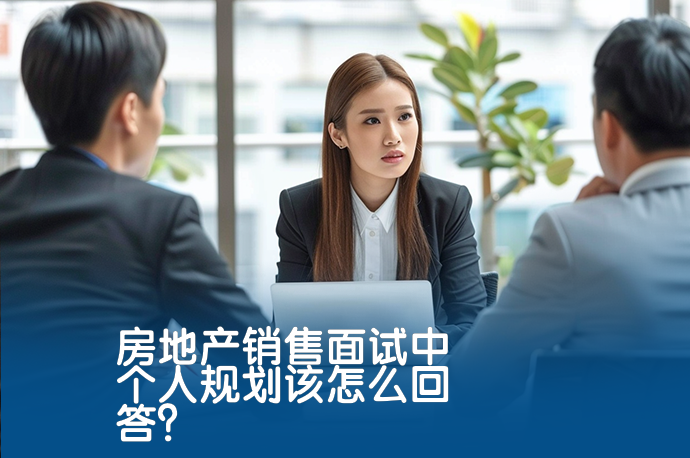 房地产销售面试中个人规划该怎么回答？-58同城