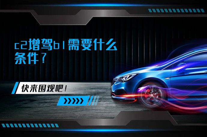 c2增驾b1需要什么条件_58汽车