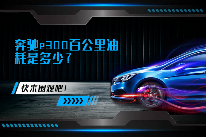 奔驰e300百公里油耗是多少_58汽车