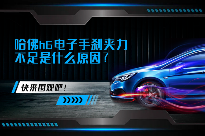 哈佛h6电子手刹夹力不足是什么原因_58汽车