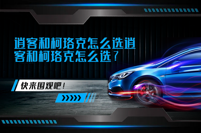 逍客和柯珞克怎么选逍客和柯珞克怎么选_58汽车