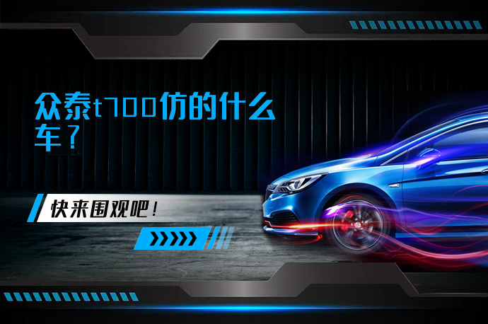 众泰t700仿的什么车_58汽车
