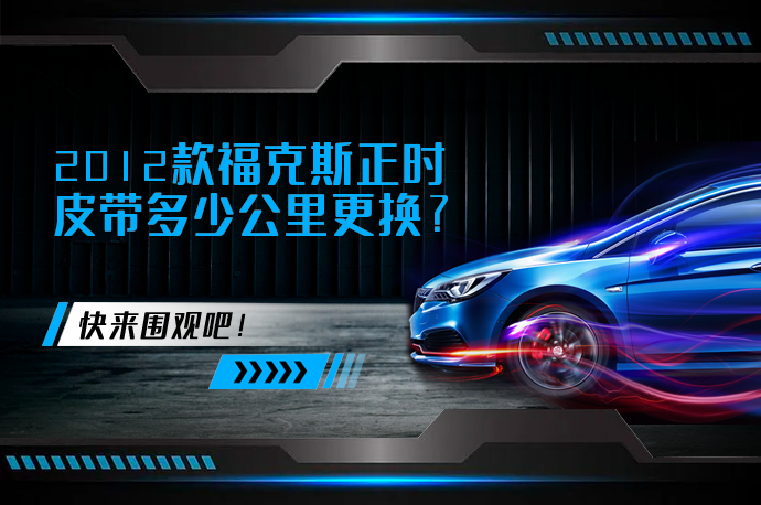 2012款福克斯正时皮带多少公里更换_58汽车