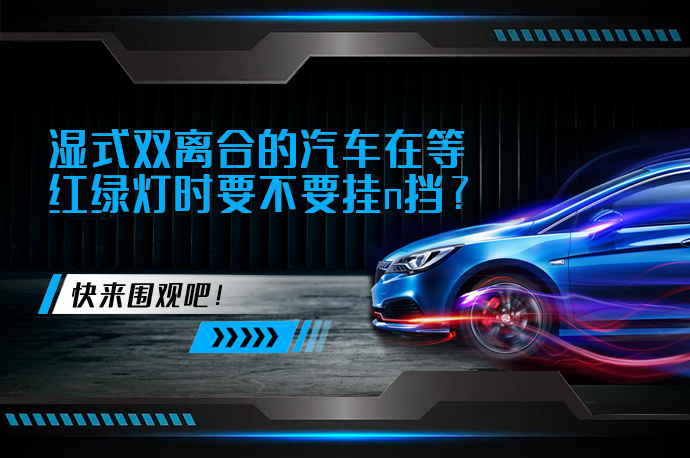 湿式双离合的汽车在等红绿灯时要不要挂n挡_58汽车