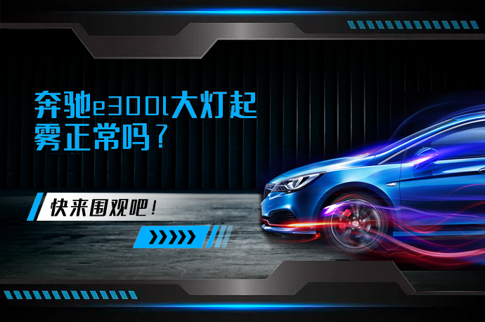 奔驰e300l大灯起雾正常吗_58汽车