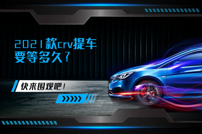 2021款crv提车要等多久_58汽车