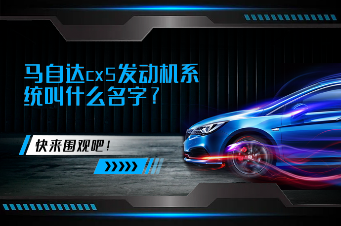 马自达cx5发动机系统叫什么名字_58汽车