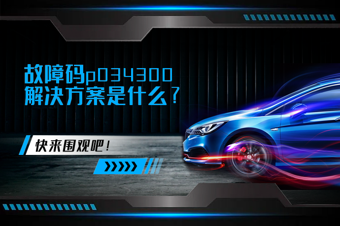 故障码p034300解决方案是什么_58汽车