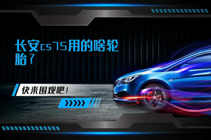 长安cs75用的啥轮胎_58汽车