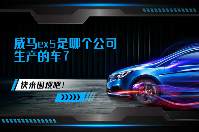 威马ex5是哪个公司生产的车_58汽车