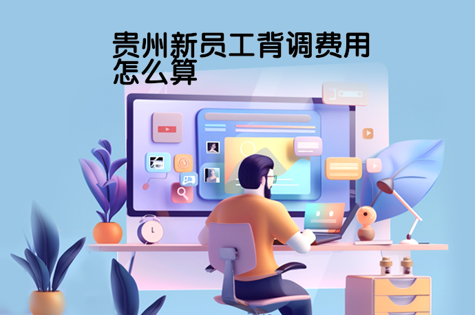 贵州新员工背调费用怎么算-58同城