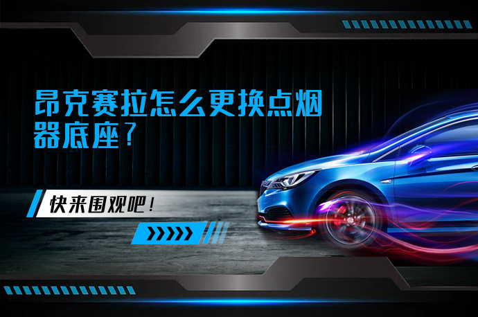 昂克赛拉怎么更换点烟器底座_58汽车