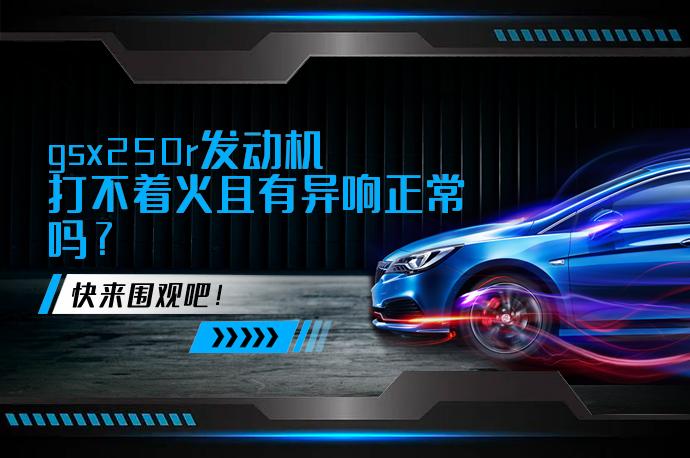 gsx250r发动机打不着火且有异响正常吗_58汽车