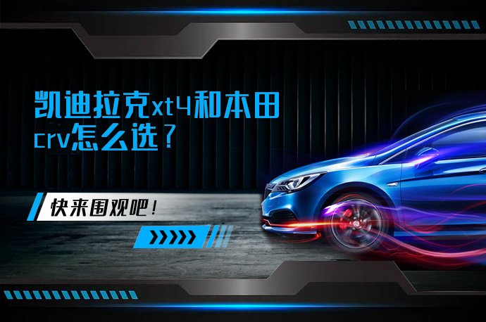 凯迪拉克xt4和本田crv怎么选_58汽车