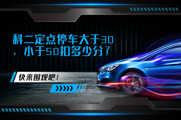 科二定点停车大于30，小于50扣多少分_58汽车