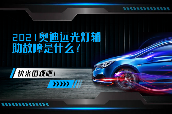 2021奥迪远光灯辅助故障是什么_58汽车