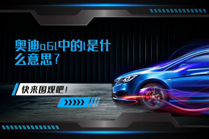 奥迪a6l中的l是什么意思_58汽车