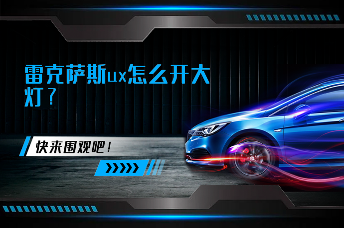 雷克萨斯ux怎么开大灯_58汽车