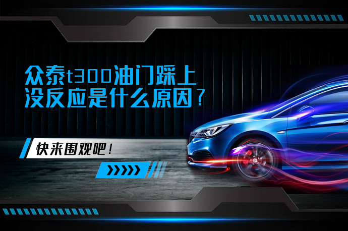 众泰t300油门踩上没反应是什么原因_58汽车