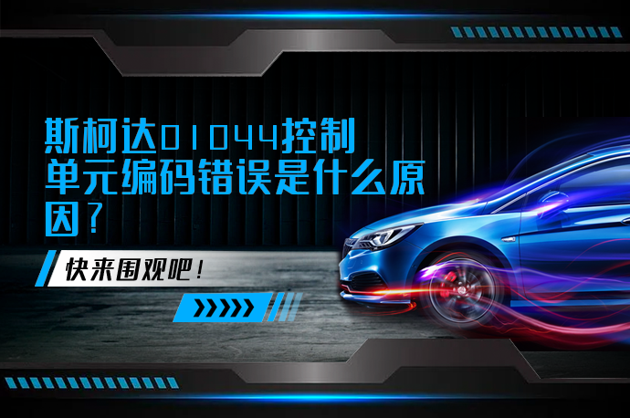 斯柯达01044控制单元编码错误是什么原因_58汽车