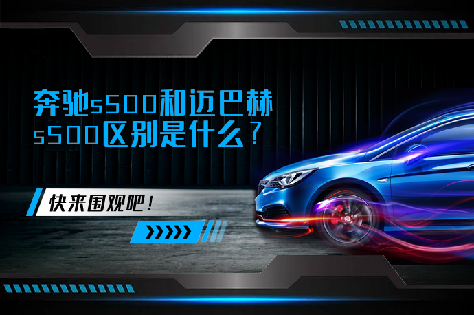 奔驰s500和迈巴赫s500区别是什么_58汽车