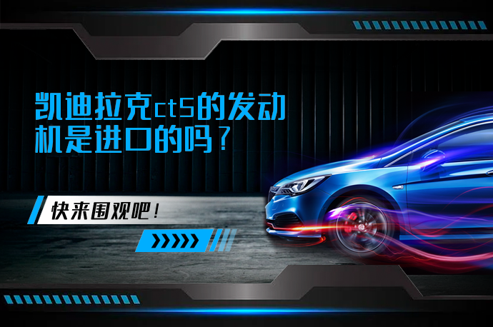 凯迪拉克ct5的发动机是进口的吗？_58汽车