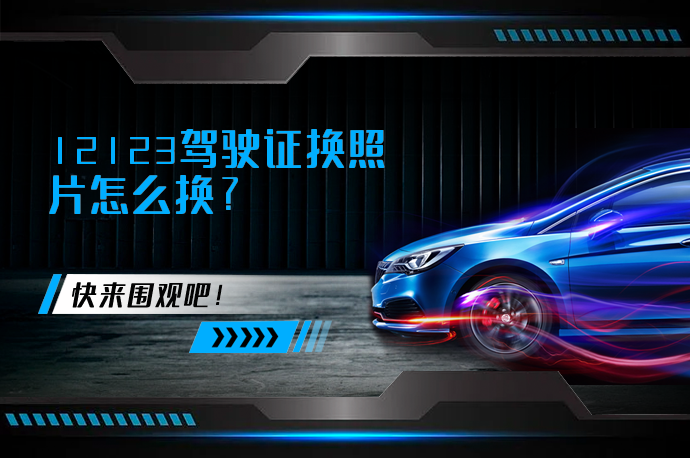 12123驾驶证换照片怎么换_58汽车