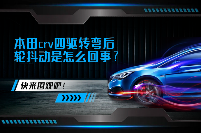 本田crv四驱转弯后轮抖动是怎么回事_58汽车