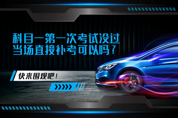 科目一第一次考试没过当场直接补考可以吗_58汽车